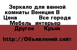 Зеркало для ванной комнаты Венеция В120 › Цена ­ 4 900 - Все города Мебель, интерьер » Другое   . Крым